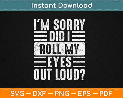 I'm Sorry Did I Roll My Eyes Out Loud Funny Sarcastic Svg Digital Cutting File
