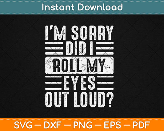 I'm Sorry Did I Roll My Eyes Out Loud Funny Sarcastic Svg Digital Cutting File