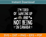 I’m Tired of Waking Up and Not Being In Canada Svg Digital Cutting File