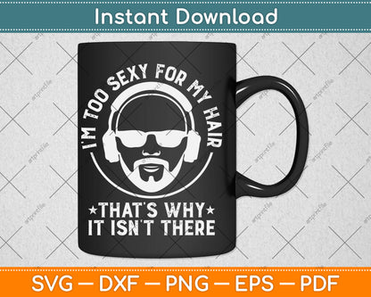 I'm Too Sexy For My Hair Funny Bald Guy Svg Digital Cutting File