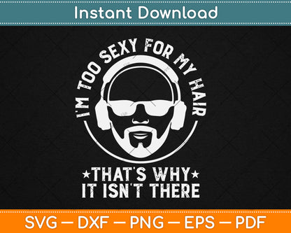 I'm Too Sexy For My Hair Funny Bald Guy Svg Digital Cutting File
