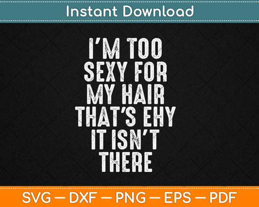 I'm Too Sexy For My Hair That's Why It Isn't There Bald Svg Digital Cutting File
