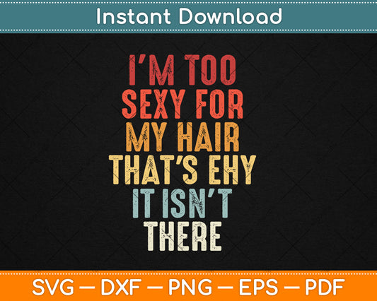 I'm Too Sexy For My Hair That's Why It Isn't There Bald Vintage Svg Digital Cutting File