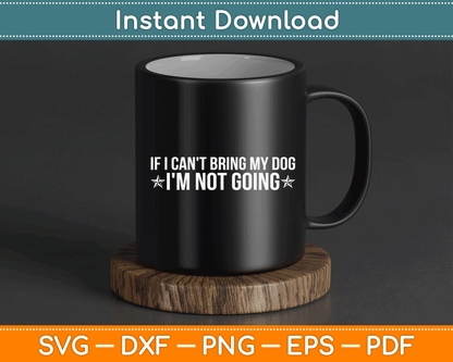 If I Can't Bring My Dog I'm Not Going Dog Lover Funny SVG Digital Cutting File