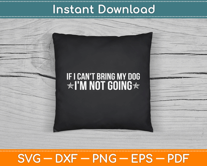 If I Can't Bring My Dog I'm Not Going Dog Lover Funny SVG Digital Cutting File