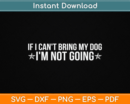 If I Can't Bring My Dog I'm Not Going Dog Lover Funny SVG Digital Cutting File