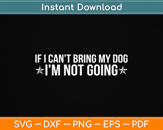 If I Can't Bring My Dog I'm Not Going Dog Lover Funny SVG Digital Cutting File