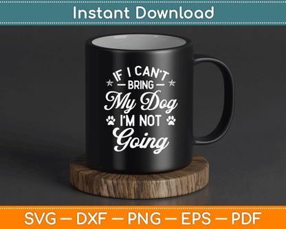 If I Can't Bring My Dog I'm Not Going Dog Lover SVG Digital Cutting File