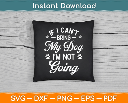 If I Can't Bring My Dog I'm Not Going Dog Lover SVG Digital Cutting File