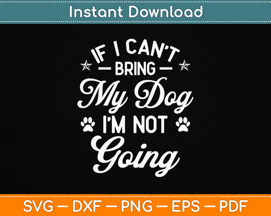 If I Can't Bring My Dog I'm Not Going Dog Lover SVG Digital Cutting File