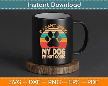 If I Can't Bring My Dog I'm Not Going Funny Dogs Lover SVG Digital Cutting File
