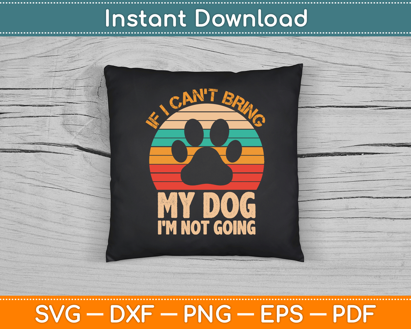If I Can't Bring My Dog I'm Not Going Funny Dogs Lover SVG Digital Cutting File