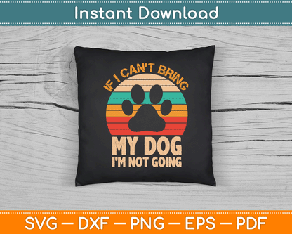 If I Can't Bring My Dog I'm Not Going Funny Dogs Lover SVG Digital Cutting File