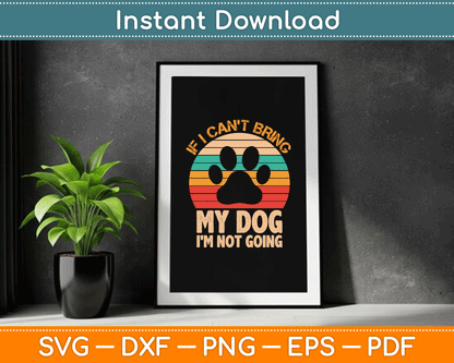 If I Can't Bring My Dog I'm Not Going Funny Dogs Lover SVG Digital Cutting File