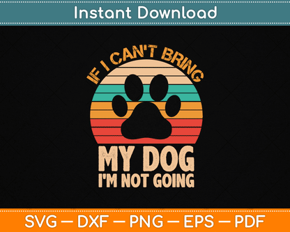 If I Can't Bring My Dog I'm Not Going Funny Dogs Lover SVG Digital Cutting File