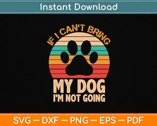 If I Can't Bring My Dog I'm Not Going Funny Dogs Lover SVG Digital Cutting File