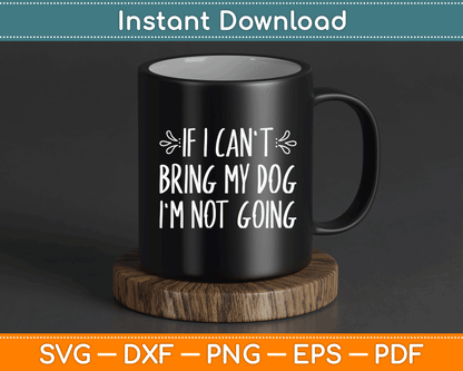 If I Can't Bring My Dog I'm Not Going Funny Pet Animal SVG Digital Cutting File