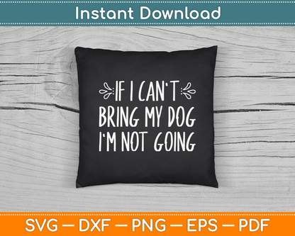 If I Can't Bring My Dog I'm Not Going Funny Pet Animal SVG Digital Cutting File
