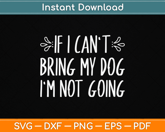 If I Can't Bring My Dog I'm Not Going Funny Pet Animal SVG Digital Cutting File