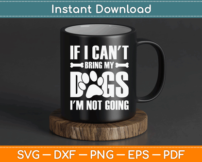If I Can't Bring My Dogs I'm Not Going Dog Owner SVG Digital Cutting File