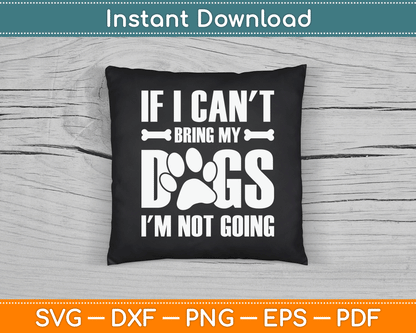 If I Can't Bring My Dogs I'm Not Going Dog Owner SVG Digital Cutting File
