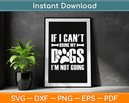 If I Can't Bring My Dogs I'm Not Going Dog Owner SVG Digital Cutting File