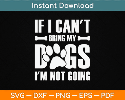 If I Can't Bring My Dogs I'm Not Going Dog Owner SVG Digital Cutting File