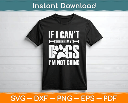 If I Can't Bring My Dogs I'm Not Going Dog Owner SVG Digital Cutting File