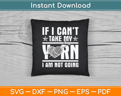 If I Can’t Take My Yarn I Am Not Going - Knitting Crocheting SVG Digital Cutting File