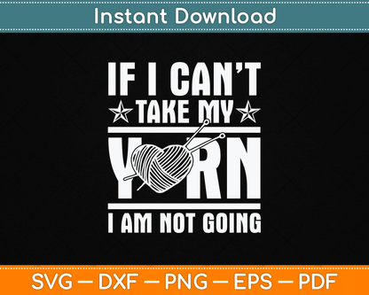 If I Can’t Take My Yarn I Am Not Going - Knitting Crocheting Svg