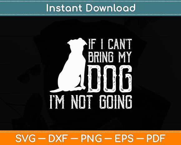 If I Can't Bring My Dog I'm Not Going Funny Svg Digital Cutting File