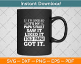 If I'm Spoiled It's My Papa's Fault Funny Grandkids Saying Svg Digital Cutting File