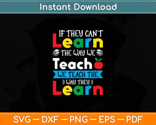 If They Can't Learn The Way We Teach The Way They Learn Svg Digital Cutting File