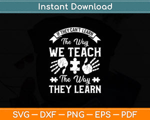 If They Can't Learn The Way We Teach The Way They Learn Svg Digital Cutting File