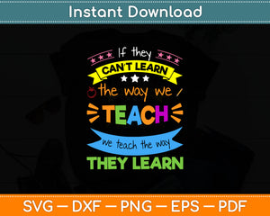 If They Can't Learn The Way We Teach We Teach The Way They Learn Svg Cutting File