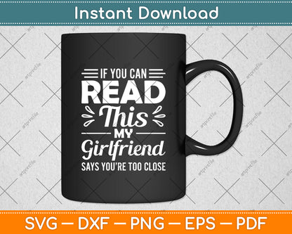 If You Can Read This My Girlfriend Says You’re Too Close Svg Digital Cutting File