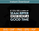 If You See A Seam Ripper Now Is Not A Good Time Funny Sewing Svg Digital Cutting File