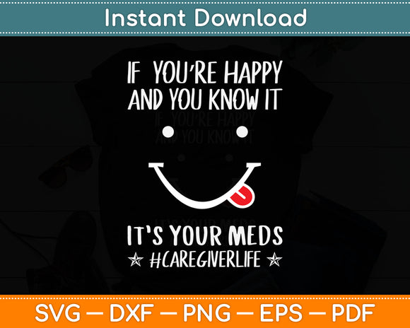 If You’re Happy And You Know It It’s Your Meds Caregiver Life Svg Digital Cutting File