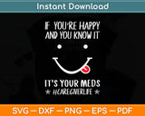 If You’re Happy And You Know It It’s Your Meds Caregiver Life Svg Digital Cutting File