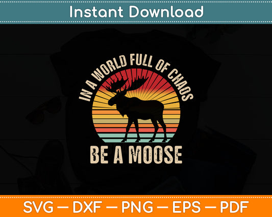 In A World Full Of Chaos Be A Moose Svg Digital Cutting File