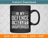 In My Defence I Was Left Unsupervised Sarcastic Funny Svg Png Dxf Digital Cutting File