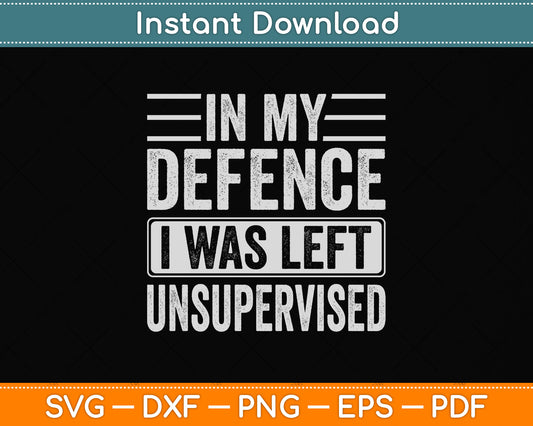 In My Defence I Was Left Unsupervised Sarcastic Funny Svg Png Dxf Digital Cutting File