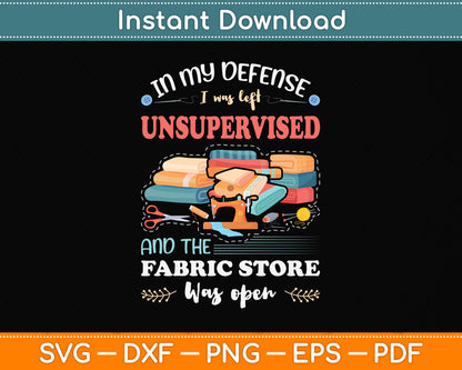 In My Defense I Was Left Unsupervised And The Fabric Store Svg Design Cutting File