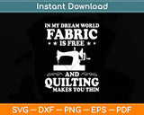 In My Dream World Fabric Is Free Quilting Makes You Thin Svg Digital Cutting File