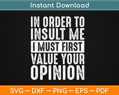 In Order To Insult Me I Must First Value Your Opinion Funny Svg Digital Cutting File