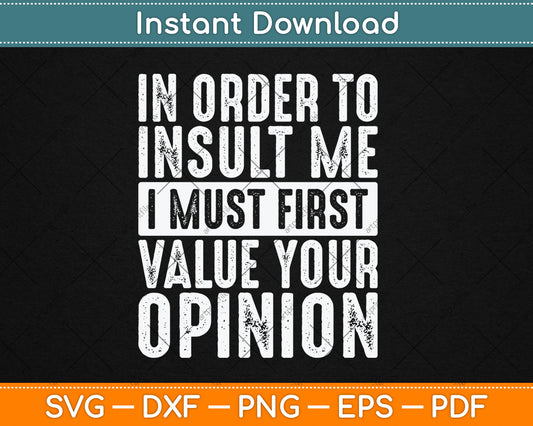 In Order To Insult Me I Must First Value Your Opinion Funny Svg Digital Cutting File