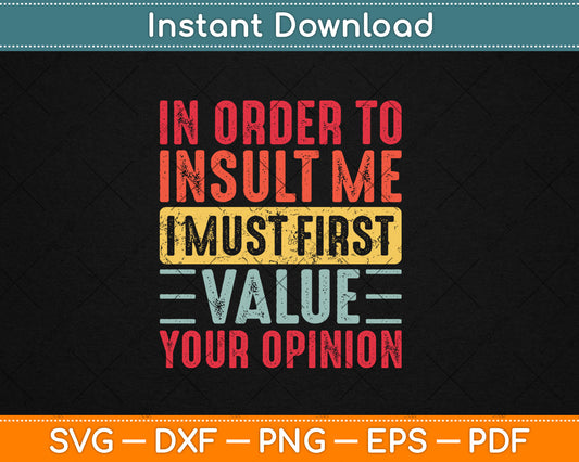 In Order To Insult Me I Must First Value Your Opinion Funny Svg Png Dxf Digital Cutting File
