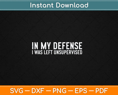 In My Defense I Was Left Unsupervised Cool Funny Svg Digital Cutting File