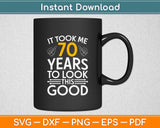 It Took Me 70 Years To Look This Good 70th Birthday Svg Digital Cutting File