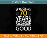 It Took Me 70 Years To Look This Good 70th Birthday Svg Digital Cutting File